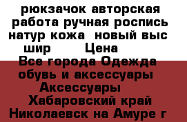 рюкзачок авторская работа ручная роспись натур.кожа  новый выс.31, шир.32, › Цена ­ 11 000 - Все города Одежда, обувь и аксессуары » Аксессуары   . Хабаровский край,Николаевск-на-Амуре г.